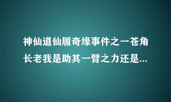 神仙道仙履奇缘事件之一苍角长老我是助其一臂之力还是放任不管?各选项的奖励是什么?