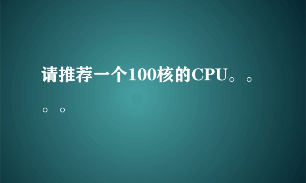请推荐一个100核的CPU。。。。