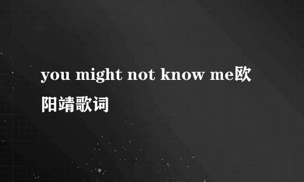 you might not know me欧阳靖歌词