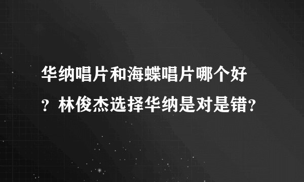 华纳唱片和海蝶唱片哪个好 ?林俊杰选择华纳是对是错?