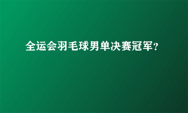 全运会羽毛球男单决赛冠军?